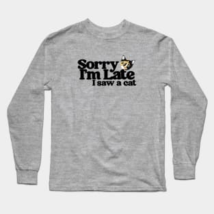 Sorry I'm late I saw a Cat Long Sleeve T-Shirt